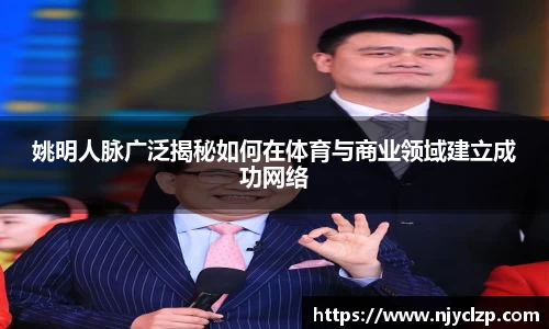 姚明人脉广泛揭秘如何在体育与商业领域建立成功网络