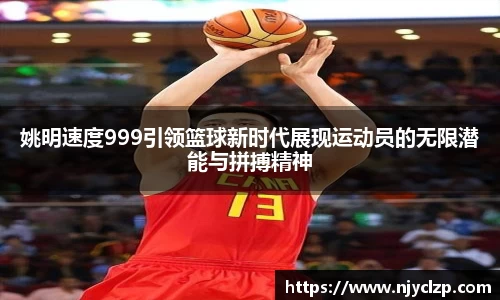 姚明速度999引领篮球新时代展现运动员的无限潜能与拼搏精神