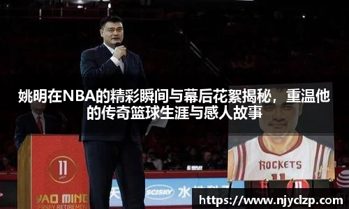 姚明在NBA的精彩瞬间与幕后花絮揭秘，重温他的传奇篮球生涯与感人故事