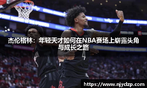杰伦格林：年轻天才如何在NBA赛场上崭露头角与成长之路