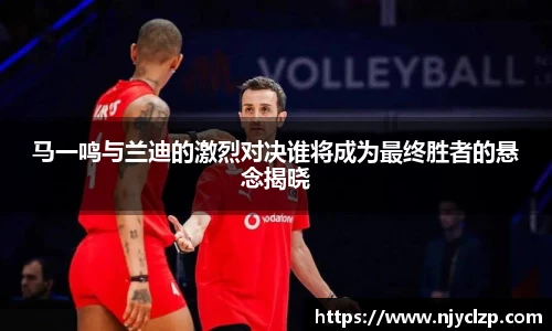 马一鸣与兰迪的激烈对决谁将成为最终胜者的悬念揭晓