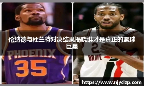 伦纳德与杜兰特对决结果揭晓谁才是真正的篮球巨星