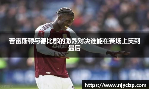 普雷斯顿与德比郡的激烈对决谁能在赛场上笑到最后
