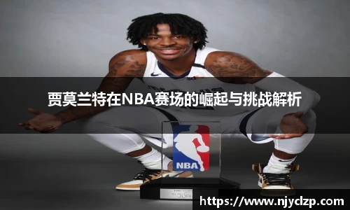 贾莫兰特在NBA赛场的崛起与挑战解析
