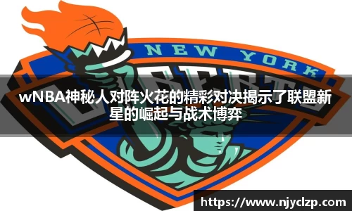 wNBA神秘人对阵火花的精彩对决揭示了联盟新星的崛起与战术博弈