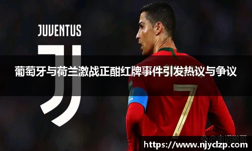 谈球吧葡萄牙与荷兰激战正酣红牌事件引发热议与争议