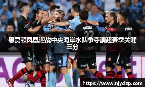 谈球吧惠灵顿凤凰迎战中央海岸水队争夺澳超赛季关键三分