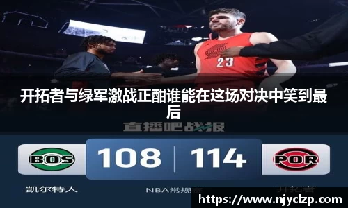 谈球吧开拓者与绿军激战正酣谁能在这场对决中笑到最后